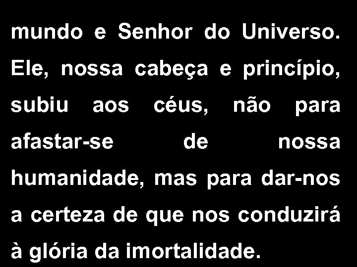 mundo e Senhor do Universo. Ele, nossa cabeça e princípio, subiu aos afastar-se céus,