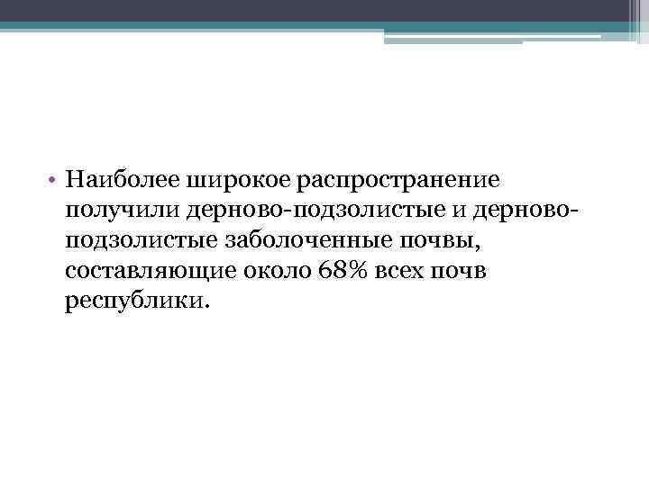  • Наиболее широкое распространение получили дерново-подзолистые и дерновоподзолистые заболоченные почвы, составляющие около 68%