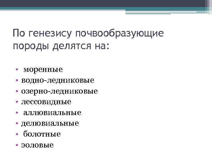 По генезису почвообразующие породы делятся на: • • моренные водно-ледниковые озерно-ледниковые лессовидные аллювиальные делювиальные