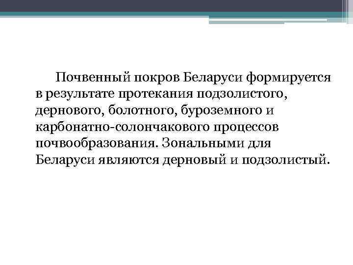 Почвенный покров Беларуси формируется в результате протекания подзолистого, дернового, болотного, буроземного и карбонатно-солончакового процессов