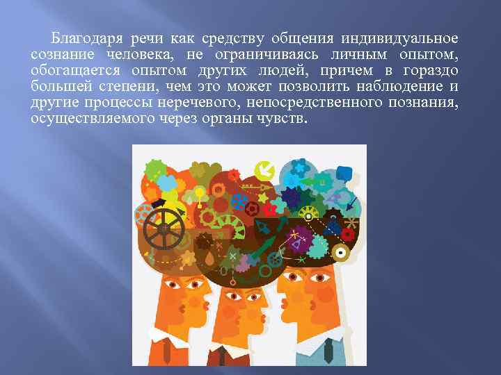  Благодаря речи как средству общения индивидуальное сознание человека, не ограничиваясь личным опытом, обогащается