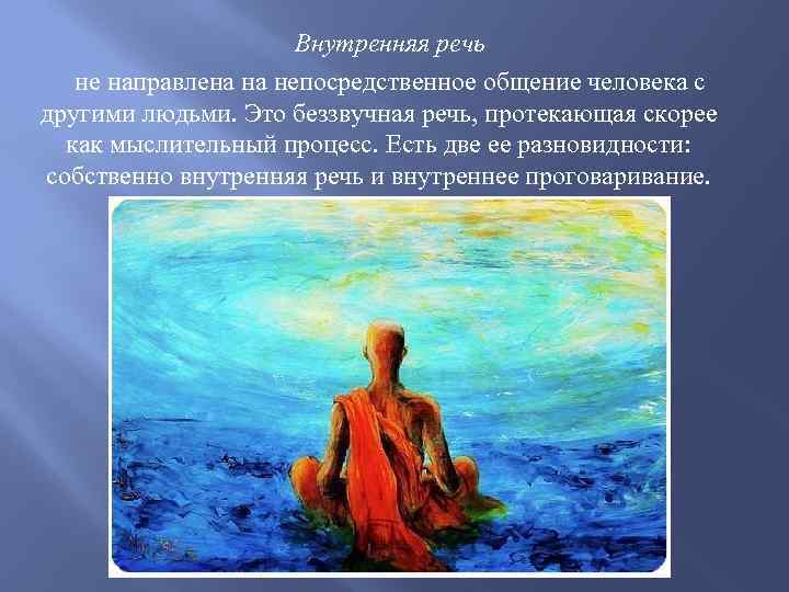 Внутренняя речь не направлена на непосредственное общение человека с другими людьми. Это беззвучная речь,