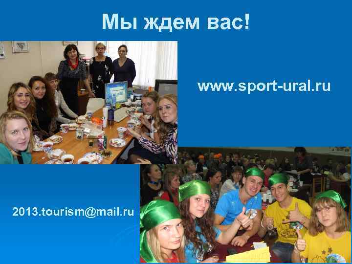 Мы ждем вас! www. sport-ural. ru 2013. tourism@mail. ru 
