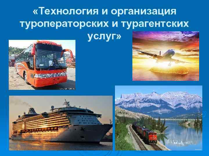  «Технология и организация туроператорских и турагентских услуг» 