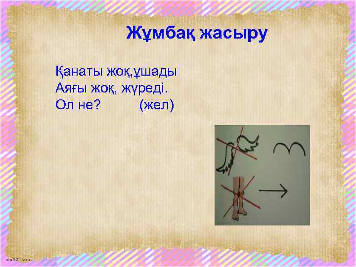 Жұмбақ жасыру Қанаты жоқ, ұшады Аяғы жоқ, жүреді. Ол не? (жел) scul 32. ucoz.