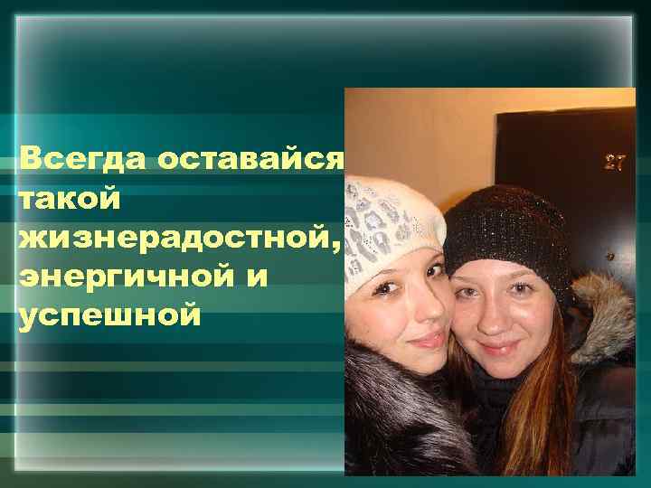 Всегда оставайся такой жизнерадостной, энергичной и успешной 