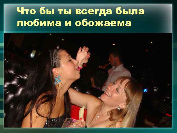 Что бы ты всегда была любима и обожаема 