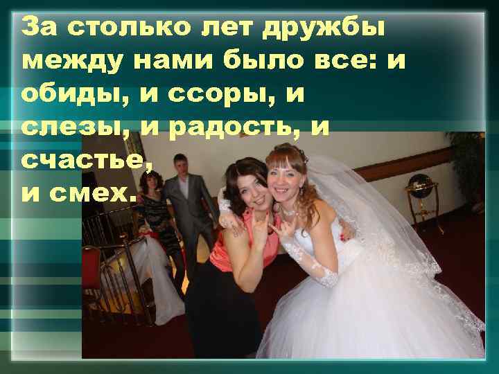 За столько лет дружбы между нами было все: и обиды, и ссоры, и слезы,