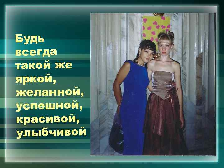 Будь всегда такой же яркой, желанной, успешной, красивой, улыбчивой 