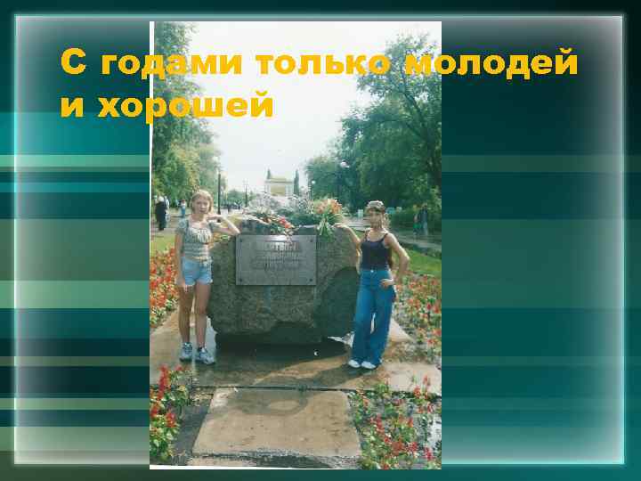 С годами только молодей и хорошей 