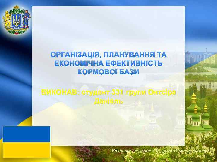 L/O/G/O ОРГАНІЗАЦІЯ, ПЛАНУВАННЯ ТА ЕКОНОМІЧНА ЕФЕКТИВНІСТЬ КОРМОВОЇ БАЗИ ВИКОНАВ: студент 331 групи Онтсіра Даніель