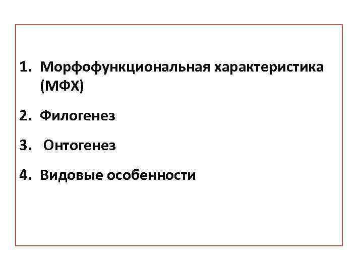 1. Морфофункциональная характеристика (МФХ) 2. Филогенез 3. Онтогенез 4. Видовые особенности 