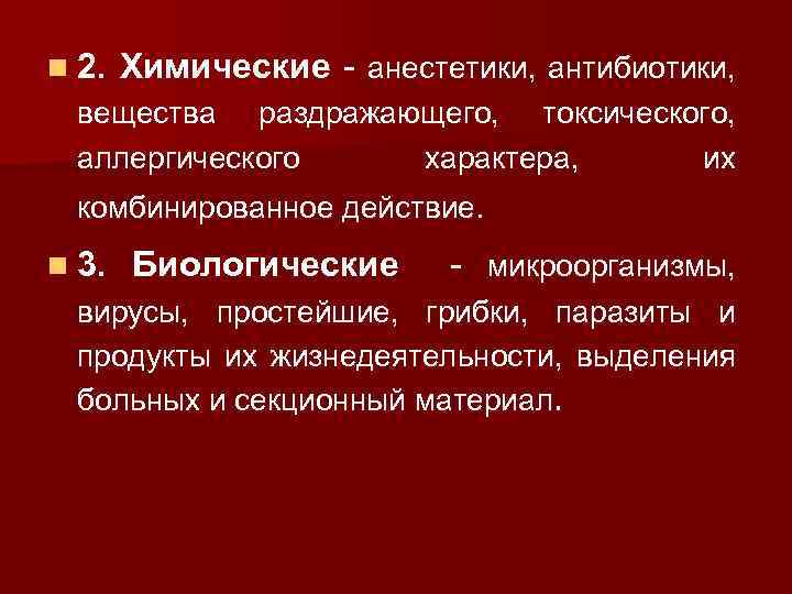n 2. Химические - анестетики, антибиотики, вещества раздражающего, токсического, аллергического характера, их комбинированное действие.