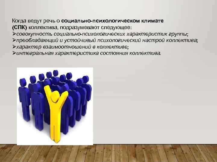 Когда ведут речь о социально-психологическом климате (СПК) коллектива, подразумевают следующее: Øсовокупность социально-психологических характеристик группы;
