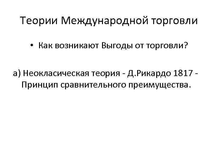 Теории Международной торговли • Как возникают Выгоды от торговли? а) Неокласическая теория - Д.