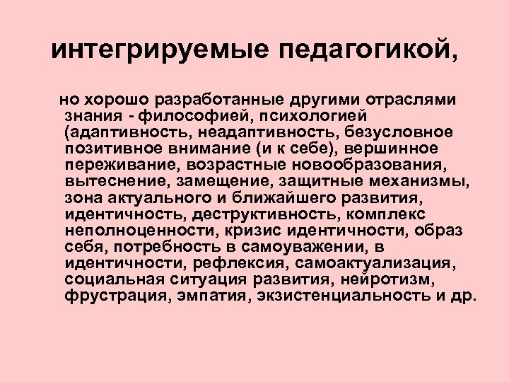 интегрируемые педагогикой, но хорошо разработанные другими отраслями знания - философией, психологией (адаптивность, неадаптивность, безусловное