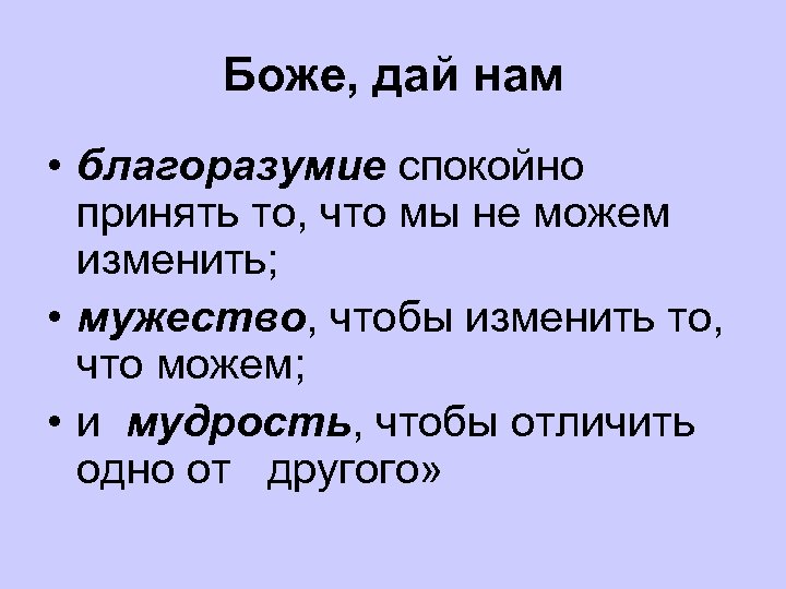 Боже, дай нам • благоразумие спокойно принять то, что мы не можем изменить; •