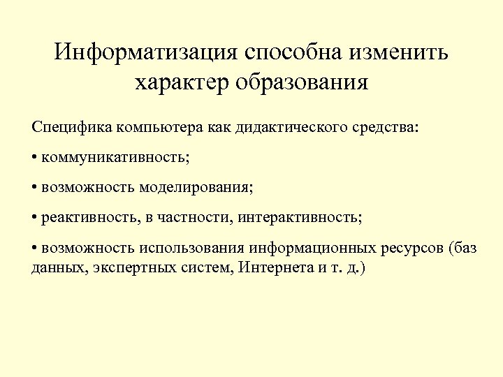 Информатизация способна изменить характер образования Специфика компьютера как дидактического средства: • коммуникативность; • возможность