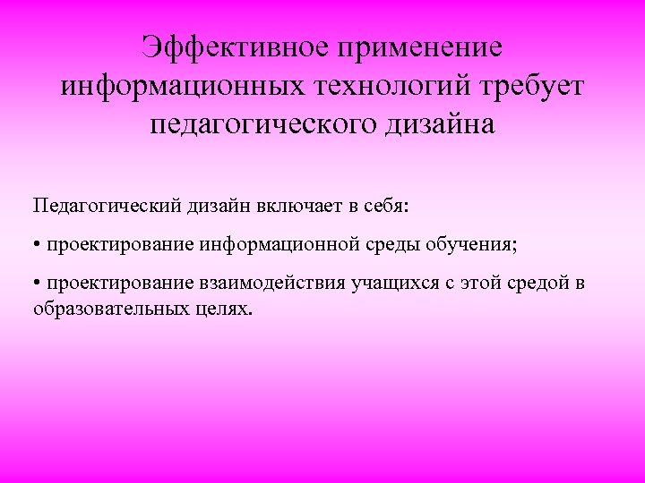 Эффективное применение информационных технологий требует педагогического дизайна Педагогический дизайн включает в себя: • проектирование