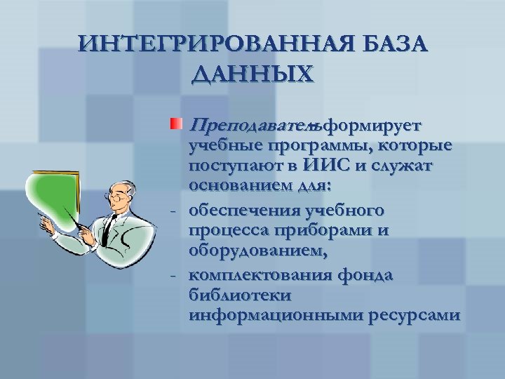 ИНТЕГРИРОВАННАЯ БАЗА ДАННЫХ Преподавательформирует – учебные программы, которые поступают в ИИС и служат основанием