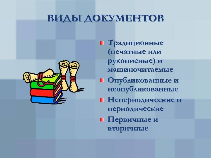 ВИДЫ ДОКУМЕНТОВ Традиционные (печатные или рукописные) и машиночитаемые Опубликованные и неопубликованные Непериодические и периодические