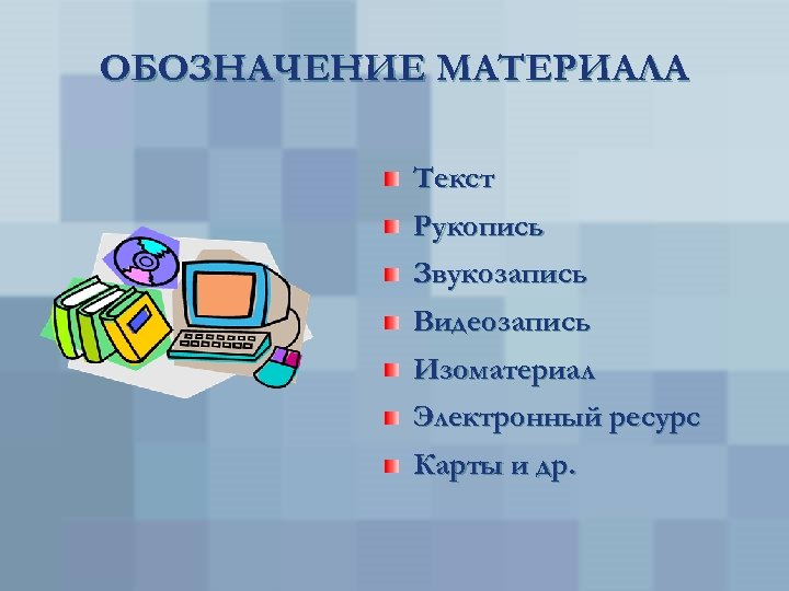 ОБОЗНАЧЕНИЕ МАТЕРИАЛА Текст Рукопись Звукозапись Видеозапись Изоматериал Электронный ресурс Карты и др. 