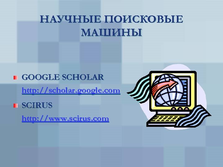 НАУЧНЫЕ ПОИСКОВЫЕ МАШИНЫ GOOGLE SCHOLAR http: //scholar. google. com SCIRUS http: //www. scirus. com
