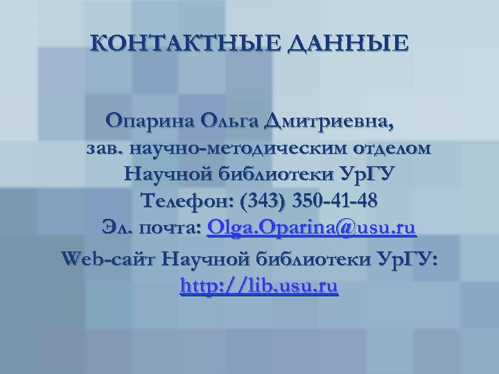 КОНТАКТНЫЕ ДАННЫЕ Опарина Ольга Дмитриевна, зав. научно-методическим отделом Научной библиотеки Ур. ГУ Телефон: (343)