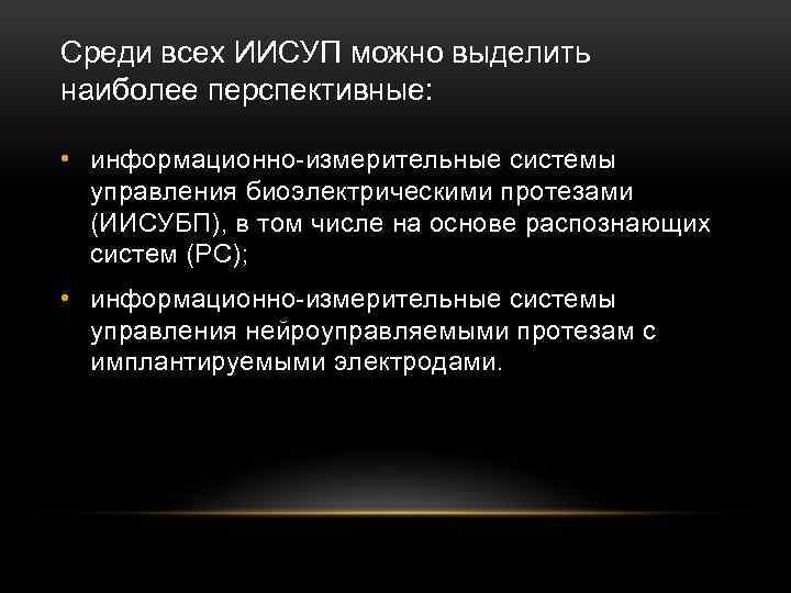 Среди всех ИИСУП можно выделить наиболее перспективные: • информационно измерительные системы управления биоэлектрическими протезами