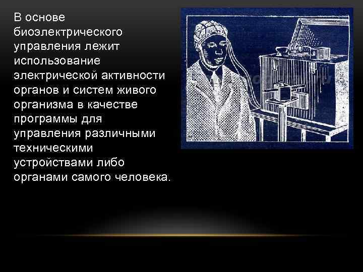 В основе биоэлектрического управления лежит использование электрической активности органов и систем живого организма в