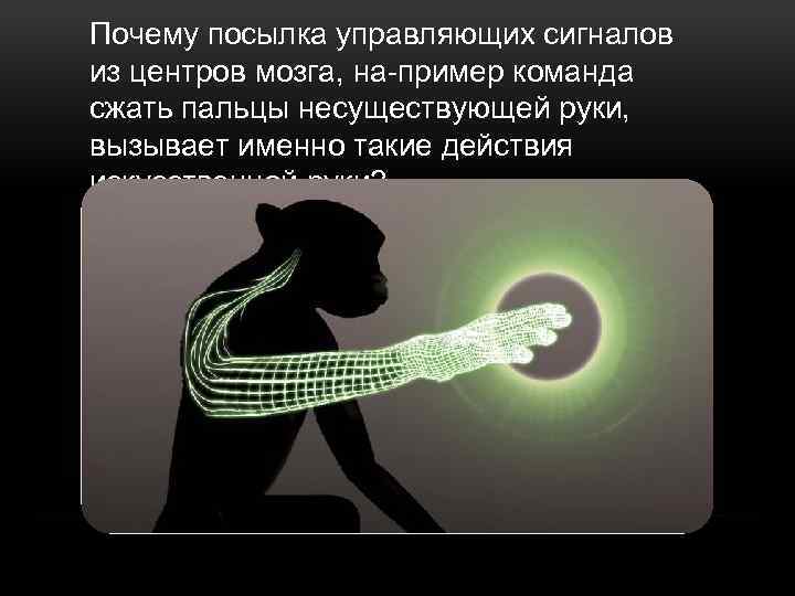 Почему посылка управляющих сигналов из центров мозга, на пример команда сжать пальцы несуществующей руки,