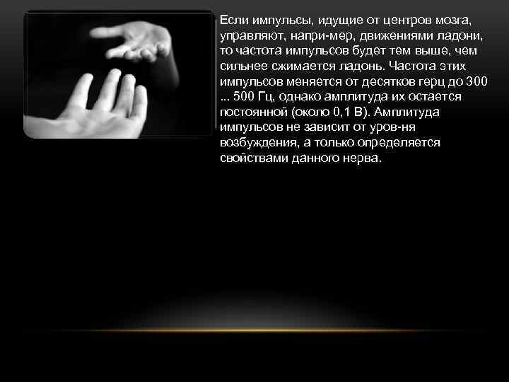 Если импульсы, идущие от центров мозга, управляют, напри мер, движениями ладони, то частота импульсов