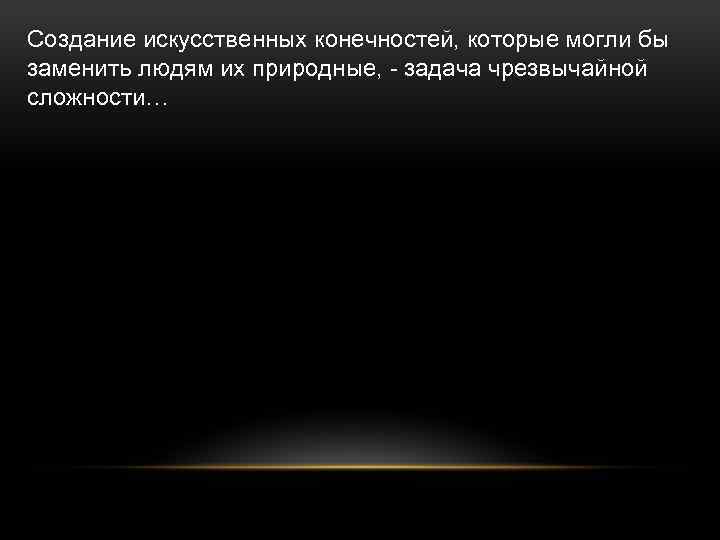 Создание искусственных конечностей, которые могли бы заменить людям их природные, задача чрезвычайной сложности… 