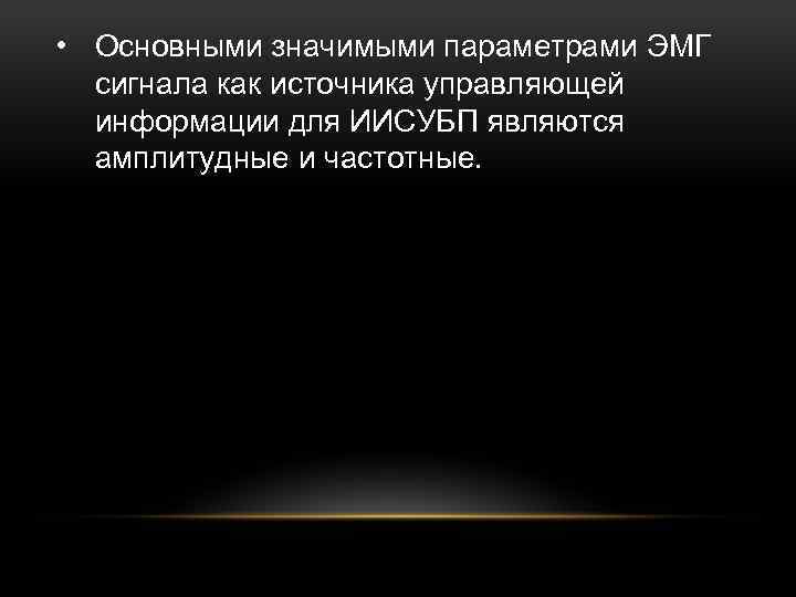  • Основными значимыми параметрами ЭМГ сигнала как источника управляющей информации для ИИСУБП являются