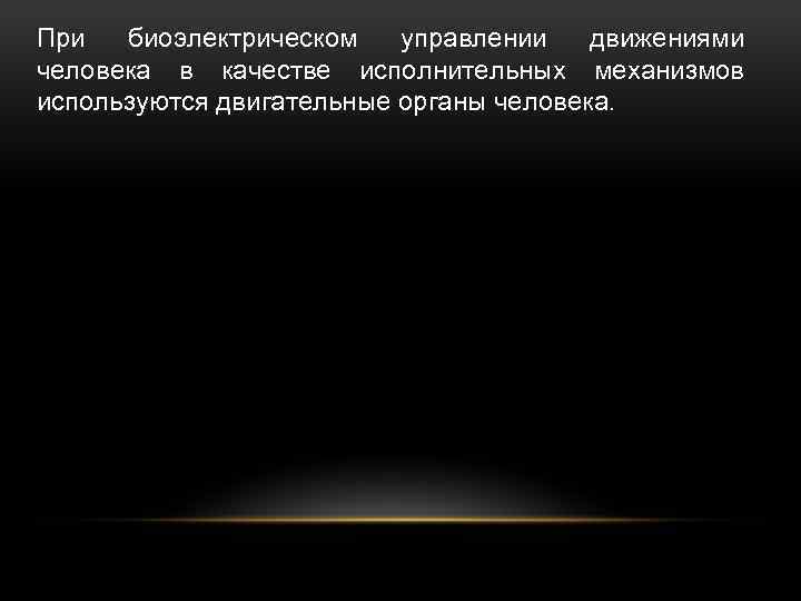 При биоэлектрическом управлении движениями человека в качестве исполнительных механизмов используются двигательные органы человека. 