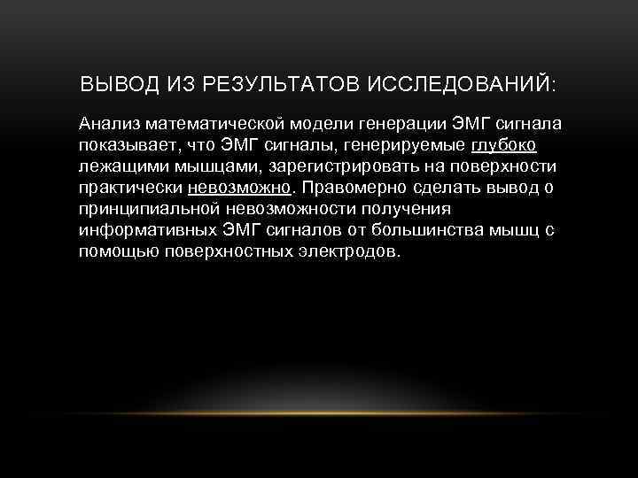 ВЫВОД ИЗ РЕЗУЛЬТАТОВ ИССЛЕДОВАНИЙ: Анализ математической модели генерации ЭМГ сигнала показывает, что ЭМГ сигналы,