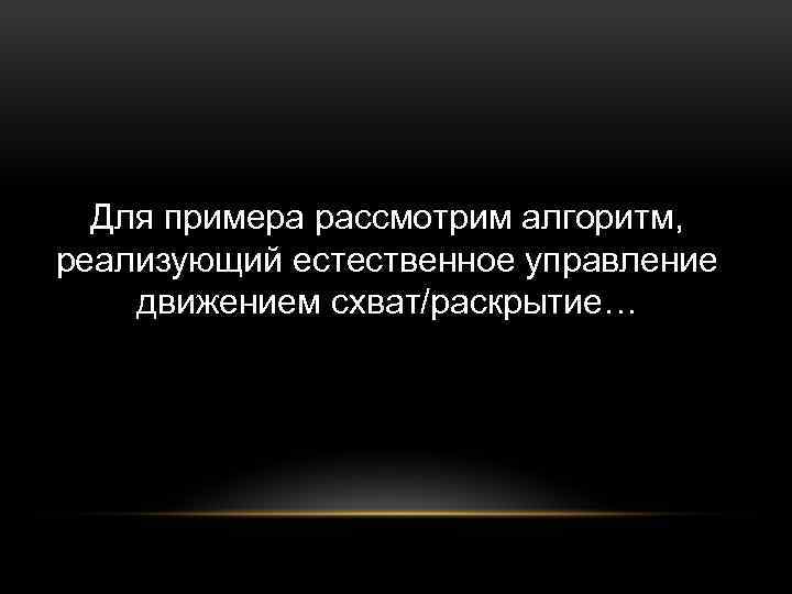 Для примера рассмотрим алгоритм, реализующий естественное управление движением схват/раскрытие… 