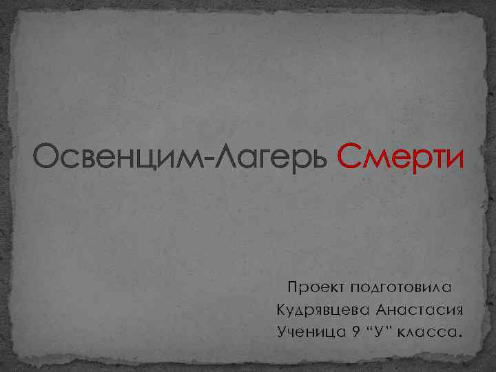 Освенцим-Лагерь Смерти Проект подготовила Кудрявцева Анастасия Ученица 9 “У” класса. 