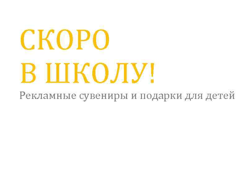 СКОРО В ШКОЛУ! Рекламные сувениры и подарки для детей 
