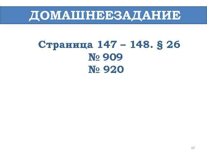 ДОМАШНЕЕЗАДАНИЕ Страница 147 – 148. § 26 № 909 № 920 12 