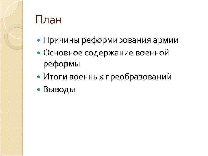 План Причины реформирования армии Основное содержание военной реформы Итоги военных преобразований Выводы 