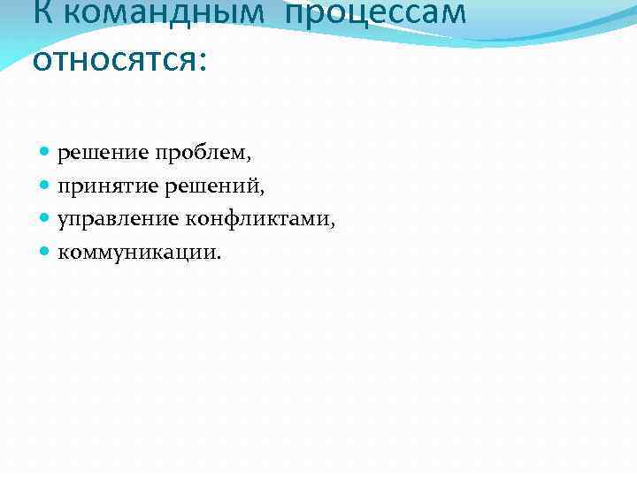 К командным процессам относятся: решение проблем, принятие решений, управление конфликтами, коммуникации. 