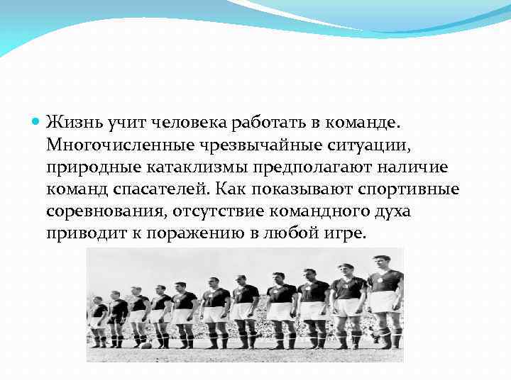  Жизнь учит человека работать в команде. Многочисленные чрезвычайные ситуации, природные катаклизмы предполагают наличие