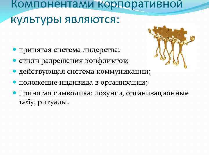 Компонентами корпоративной культуры являются: принятая система лидерства; стили разрешения конфликтов; действующая система коммуникации; положение