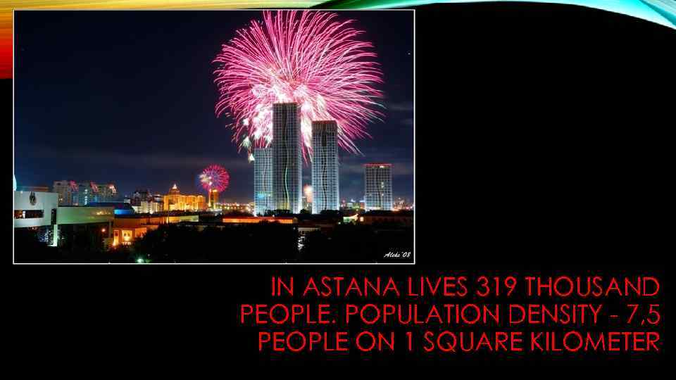 IN ASTANA LIVES 319 THOUSAND PEOPLE. POPULATION DENSITY - 7, 5 PEOPLE ON 1