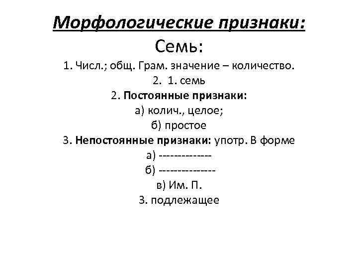 Морфологические признаки: Семь: 1. Числ. ; общ. Грам. значение – количество. 2. 1. семь