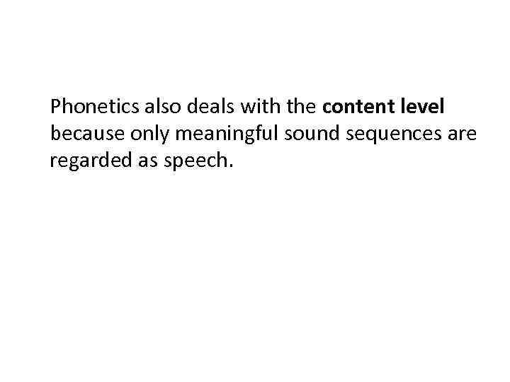 Phonetics also deals with the content level because only meaningful sound sequences are regarded