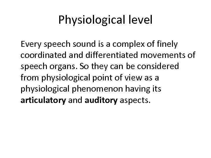 Physiological level Every speech sound is a complex of finely coordinated and differentiated movements