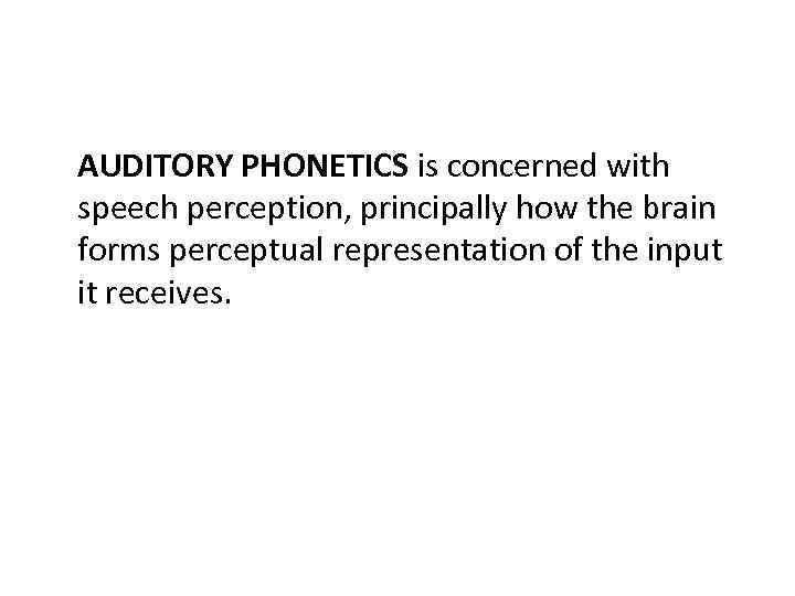 AUDITORY PHONETICS is concerned with speech perception, principally how the brain forms perceptual representation