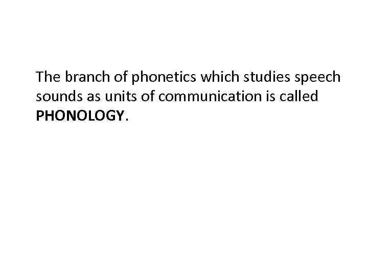 The branch of phonetics which studies speech sounds as units of communication is called